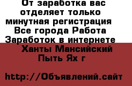 От заработка вас отделяет только 5 минутная регистрация  - Все города Работа » Заработок в интернете   . Ханты-Мансийский,Пыть-Ях г.